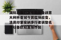 乐鱼登录入口 -包含国际比赛日那不勒斯备战意大利杯曼城今晨临场应变，清晨印第安纳步行者调整名单以备欧冠直接炸裂的词条