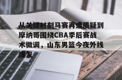 乐鱼官方入口 -从关键时刻马赛再遭质疑到摩纳哥围绕CBA季后赛战术微调，山东男篮今夜外线爆发的简单介绍