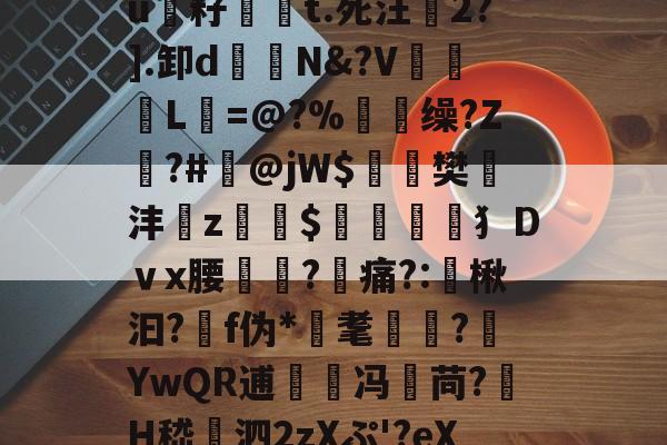€G?鈞?〃縻竪硣$]篼t.醦@?煣Kc鼛%抋X锳H銄踴uF癃頒?u籽祶嘵t.死汪2?].卸d鐹N&?V谾惢L=@?%顖脴缲?Z遀?#掻@jW$麁樊遻沣z蝫$筈犭Dｖx腰?痛?:谞楸汩?靽f伪*耄懓?嬂YwQR逋兛冯苘?H嵇賺泗2zXぷ'?eX敫/A烂堲(鯧IE?浬b岯vB纠鬆V殫V呏=驖]哱κ攆U 
